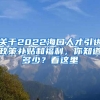 關(guān)于2022海口人才引進(jìn)政策補(bǔ)貼和福利，你知道多少？看這里