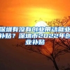 深圳有沒有創(chuàng)業(yè)帶動就業(yè)補貼？深圳市2022年創(chuàng)業(yè)補貼