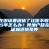 在深圳要退休了社保不夠15年怎么辦？異地戶籍在深圳退休條件