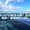 2021到2022年深圳積分入戶分?jǐn)?shù)怎么算？怎么排名？哪里測積分?jǐn)?shù)？