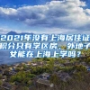 2021年沒有上海居住證積分只有學(xué)區(qū)房，外地子女能在上海上學(xué)嗎？